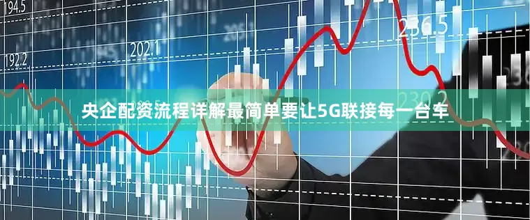 央企配资流程详解最简单要让5G联接每一台车