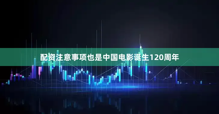 配资注意事项也是中国电影诞生120周年