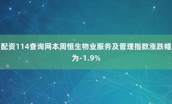 配资114查询网本周恒生物业服务及管理指数涨跌幅为-1.9%