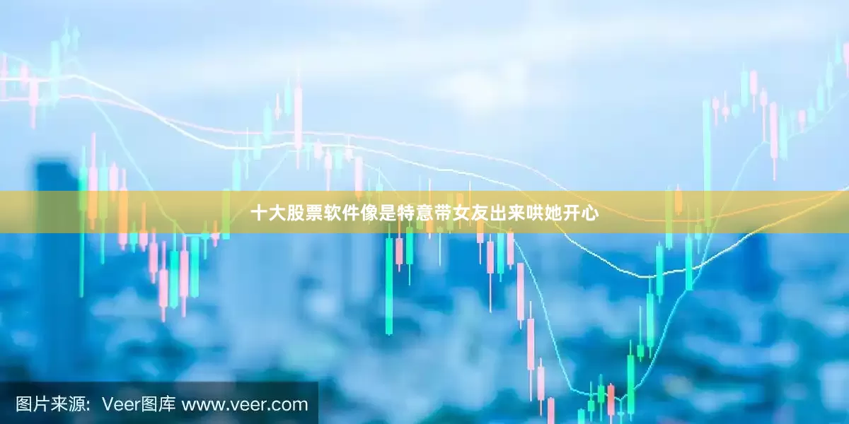 十大股票软件像是特意带女友出来哄她开心