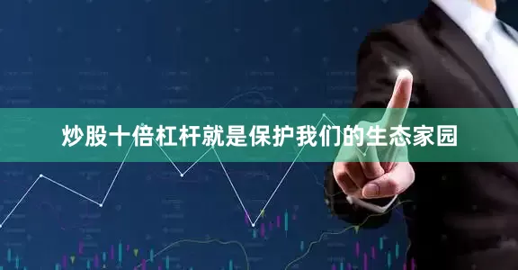 炒股十倍杠杆就是保护我们的生态家园