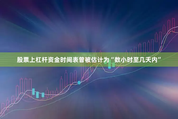 股票上杠杆资金时间表曾被估计为“数小时至几天内”