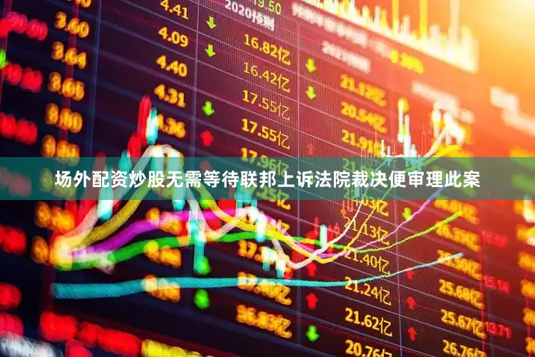 场外配资炒股无需等待联邦上诉法院裁决便审理此案