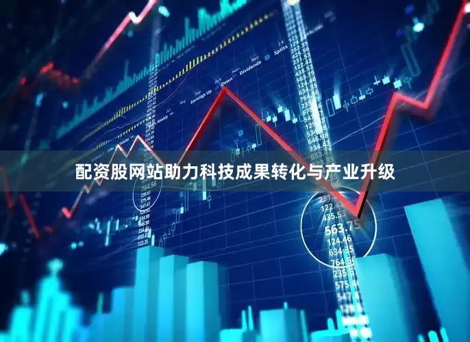 配资股网站助力科技成果转化与产业升级