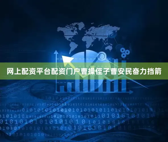 网上配资平台配资门户曹操侄子曹安民奋力挡箭