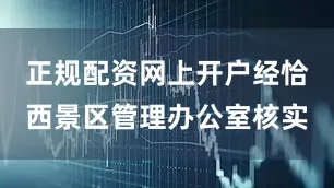 正规配资网上开户经恰西景区管理办公室核实