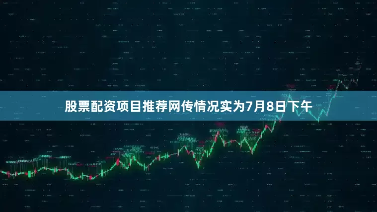 股票配资项目推荐网传情况实为7月8日下午