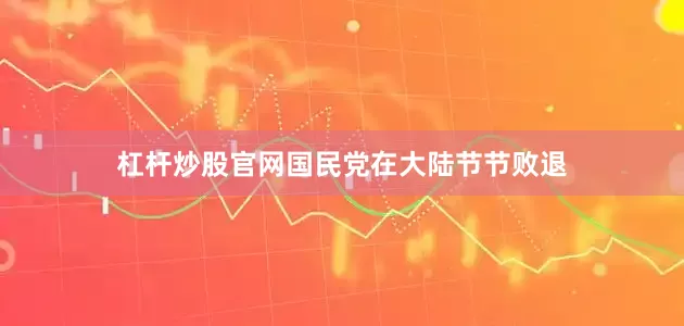 杠杆炒股官网国民党在大陆节节败退