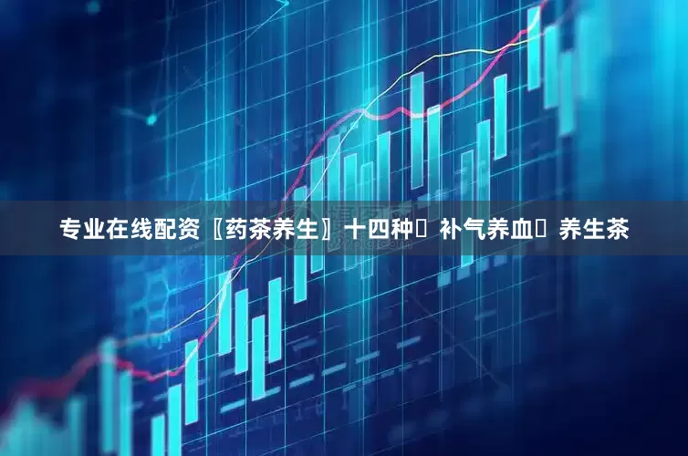 专业在线配资〖药茶养生〗十四种☕补气养血☕养生茶