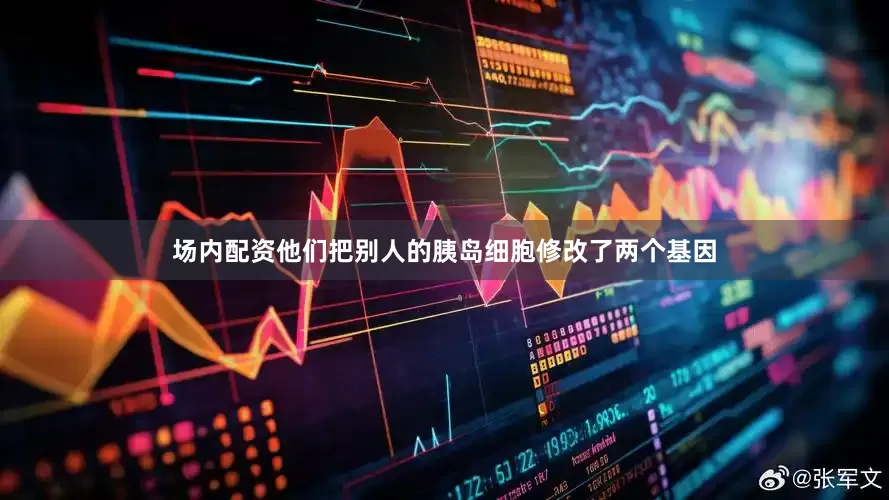 场内配资他们把别人的胰岛细胞修改了两个基因
