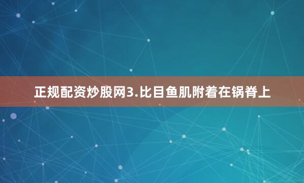 正规配资炒股网3.比目鱼肌附着在锅脊上