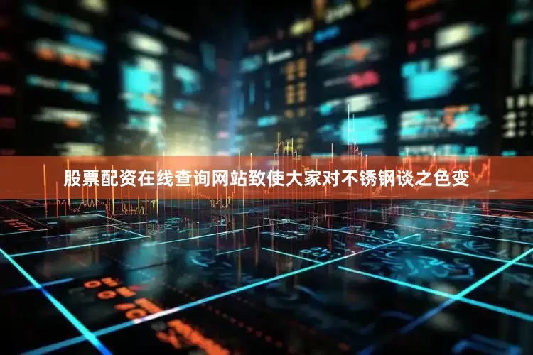 股票配资在线查询网站致使大家对不锈钢谈之色变