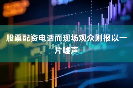 股票配资电话而现场观众则报以一片嘘声