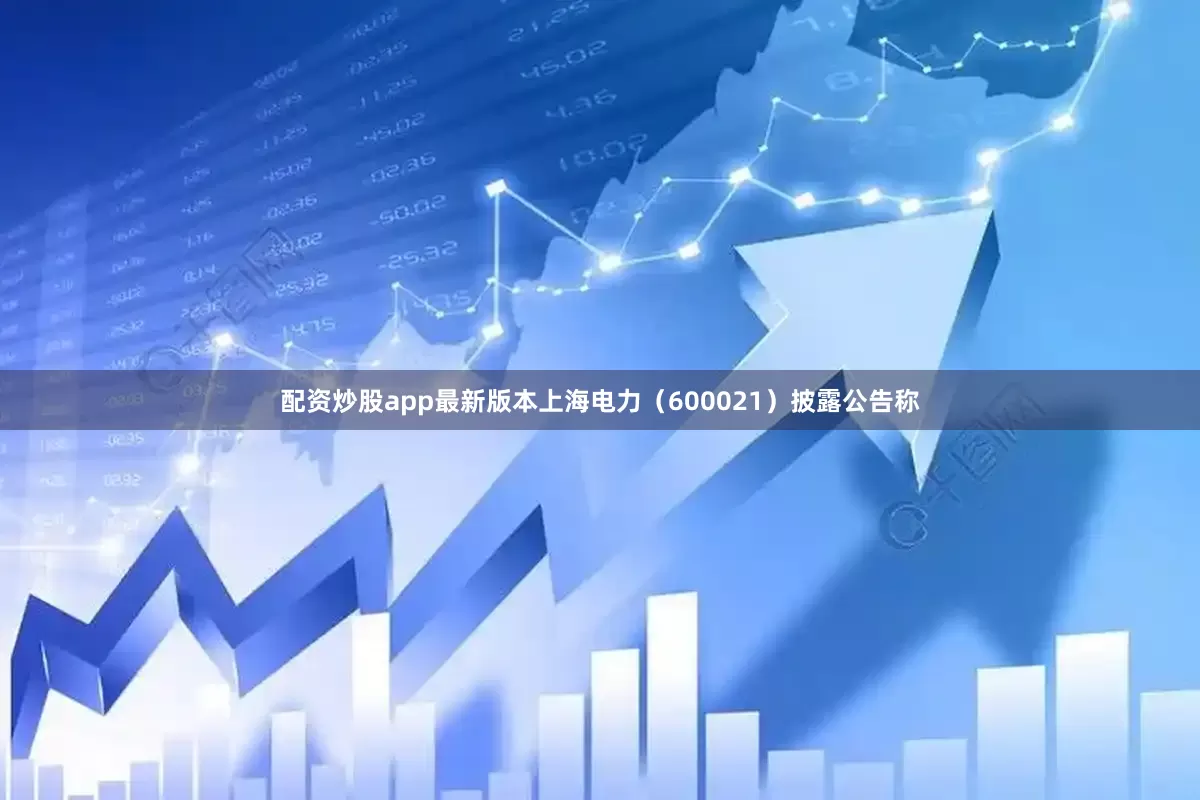配资炒股app最新版本上海电力（600021）披露公告称