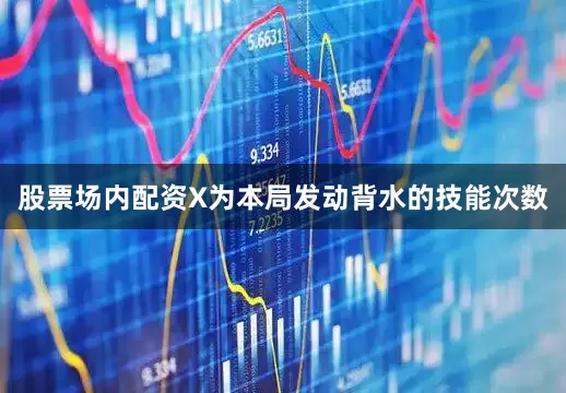股票场内配资X为本局发动背水的技能次数