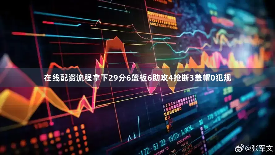 在线配资流程拿下29分6篮板6助攻4抢断3盖帽0犯规