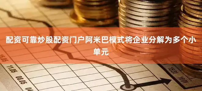 配资可靠炒股配资门户阿米巴模式将企业分解为多个小单元