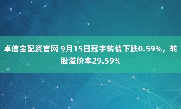 卓信宝配资官网 9月15日冠宇转债下跌0.59%，转股溢价率29.59%
