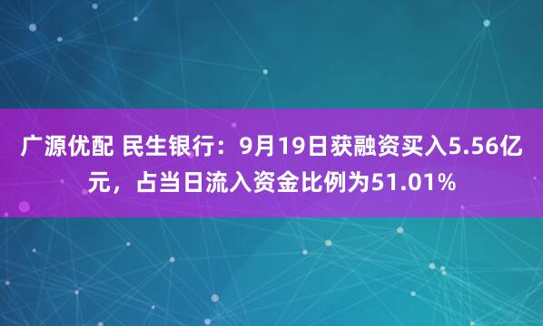 广源优配 民生银行：9月19日获融资买入5.56亿元，占当日流入资金比例为51.01%