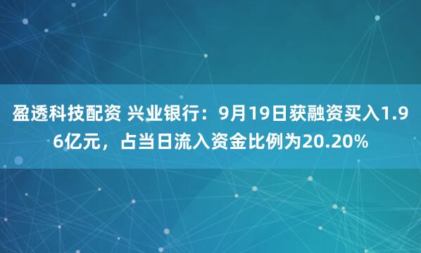 盈透科技配资 兴业银行:9月19日获融资买入1.96亿元,占当日流入资金比例为20.20%