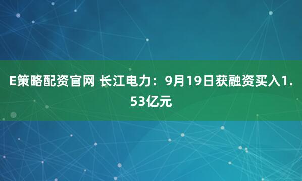 E策略配资官网 长江电力：9月19日获融资买入1.53亿元