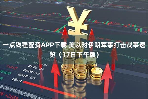 一点钱程配资APP下载 美以对伊朗军事打击战事速览（17日下午版）
