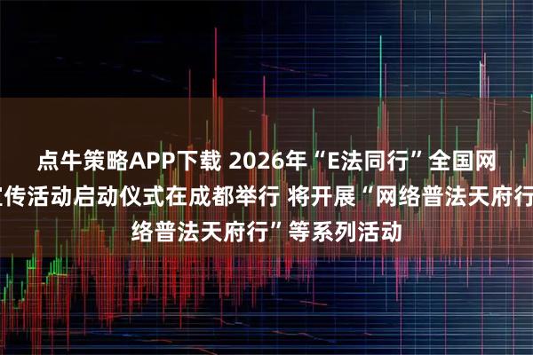点牛策略APP下载 2026年“E法同行”全国网络法治主题宣传活动启动仪式在成都举行 将开展“网络普法天府行”等系列活动