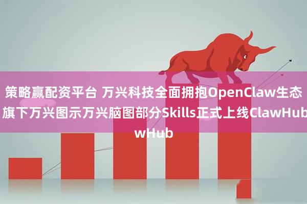 策略赢配资平台 万兴科技全面拥抱OpenClaw生态 旗下万兴图示万兴脑图部分Skills正式上线ClawHub