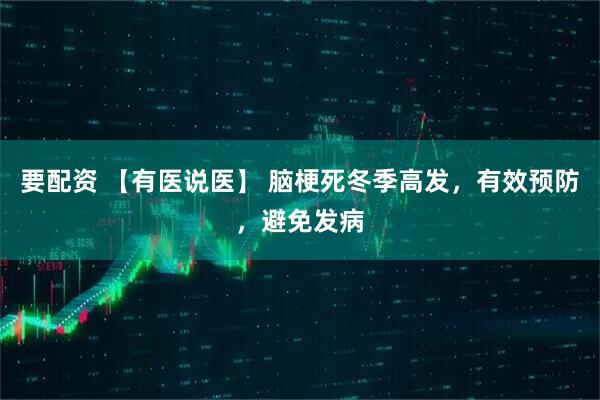 要配资 【有医说医】 脑梗死冬季高发，有效预防，避免发病