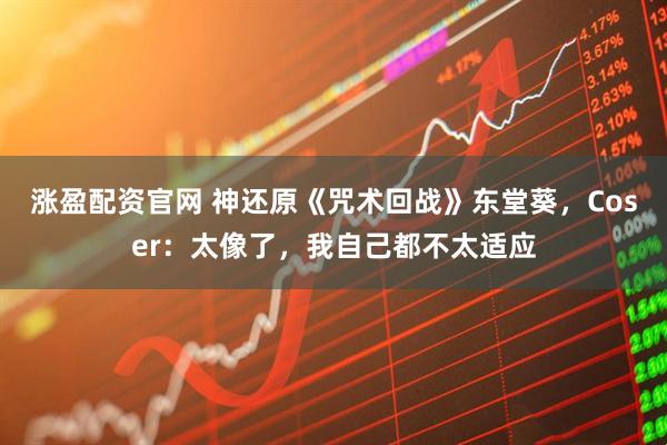 涨盈配资官网 神还原《咒术回战》东堂葵，Coser：太像了，我自己都不太适应