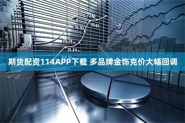 期货配资114APP下载 多品牌金饰克价大幅回调