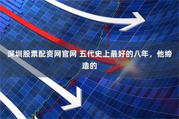 深圳股票配资网官网 五代史上最好的八年，他缔造的