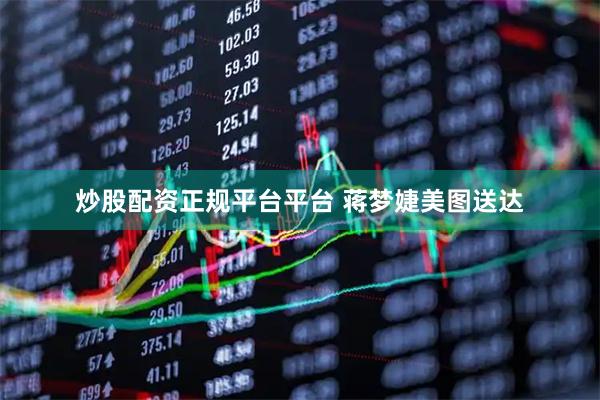 炒股配资正规平台平台 蒋梦婕美图送达