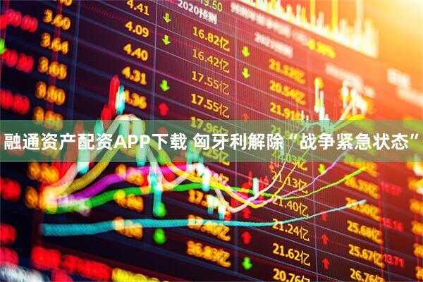 融通资产配资APP下载 匈牙利解除“战争紧急状态”