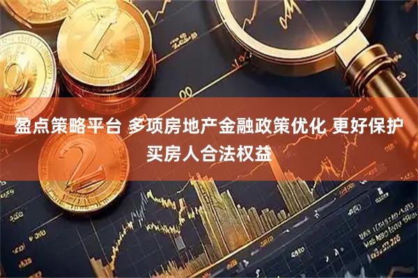 盈点策略平台 多项房地产金融政策优化 更好保护买房人合法权益