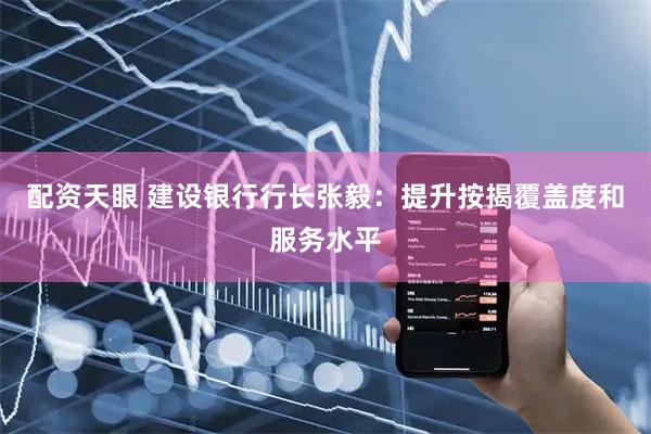 配资天眼 建设银行行长张毅：提升按揭覆盖度和服务水平